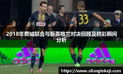 2018年费城联合与新英格兰对决回顾及精彩瞬间分析